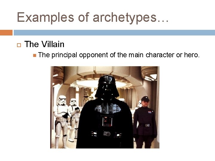 Examples of archetypes… The Villain The principal opponent of the main character or hero.