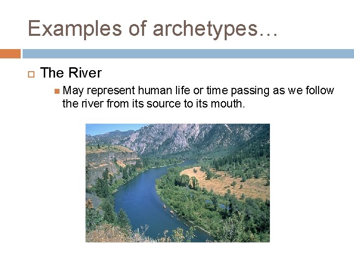 Examples of archetypes… The River May represent human life or time passing as we