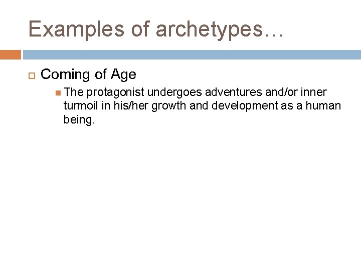 Examples of archetypes… Coming of Age The protagonist undergoes adventures and/or inner turmoil in