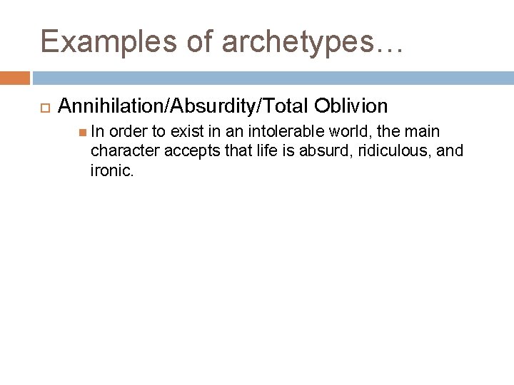 Examples of archetypes… Annihilation/Absurdity/Total Oblivion In order to exist in an intolerable world, the