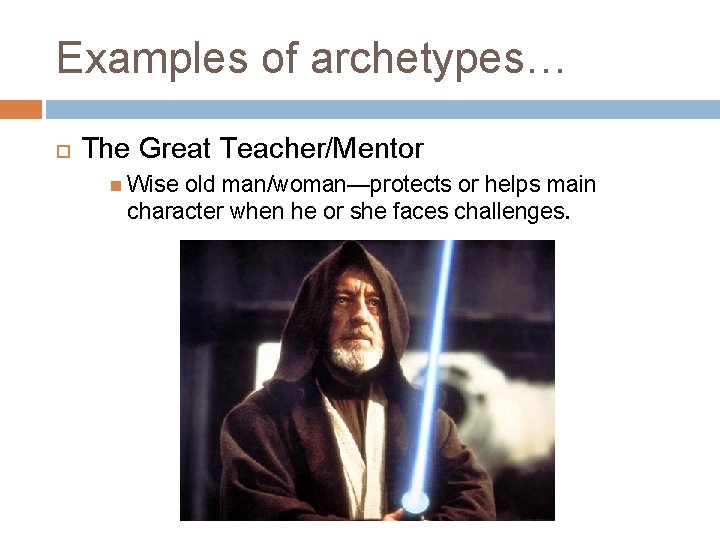 Examples of archetypes… The Great Teacher/Mentor Wise old man/woman—protects or helps main character when