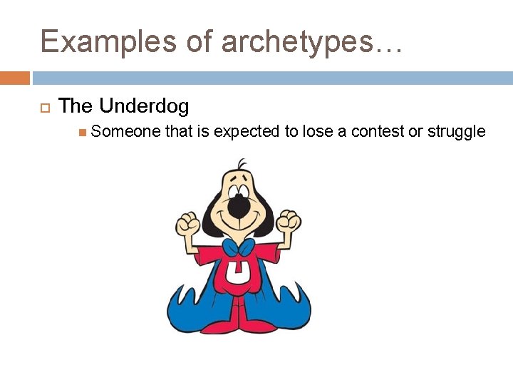 Examples of archetypes… The Underdog Someone that is expected to lose a contest or