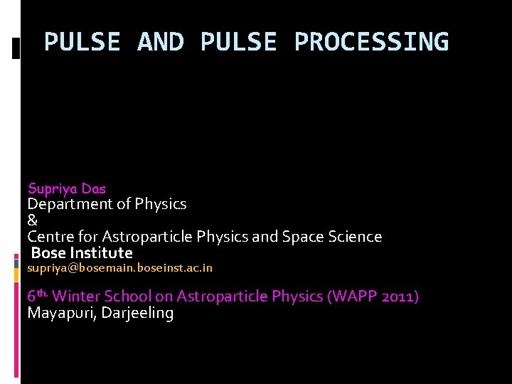 PULSE AND PULSE PROCESSING Supriya Das Department of Physics & Centre for Astroparticle Physics