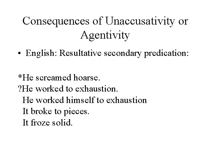 Consequences of Unaccusativity or Agentivity • English: Resultative secondary predication: *He screamed hoarse. ?