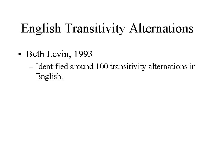 English Transitivity Alternations • Beth Levin, 1993 – Identified around 100 transitivity alternations in