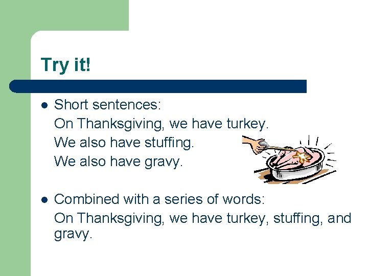 Try it! l Short sentences: On Thanksgiving, we have turkey. We also have stuffing. Try it! l Short sentences: On Thanksgiving, we have turkey. We also have stuffing.