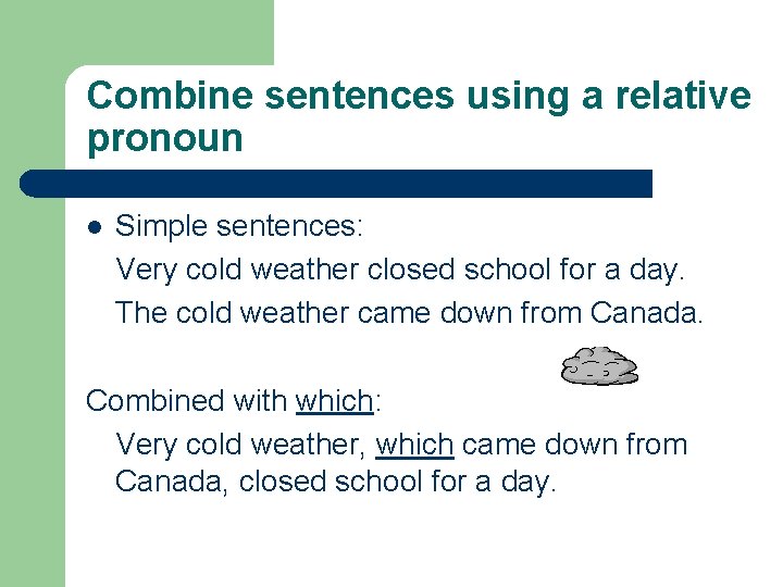 Combine sentences using a relative pronoun l Simple sentences: Very cold weather closed school