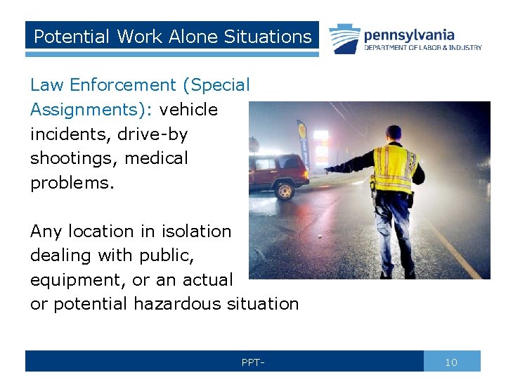 Potential Work Alone Situations Law Enforcement (Special Assignments): vehicle incidents, drive-by shootings, medical problems.