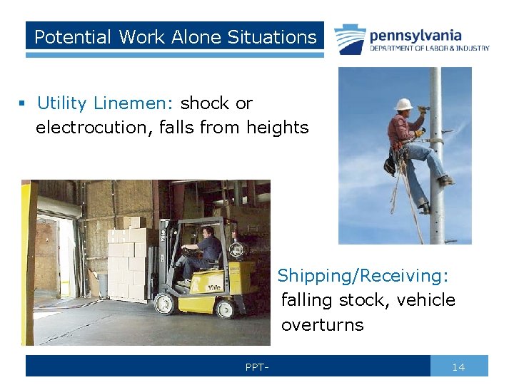 Potential Work Alone Situations § Utility Linemen: shock or electrocution, falls from heights Shipping/Receiving: