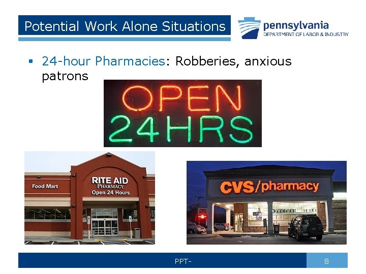 Potential Work Alone Situations § 24 -hour Pharmacies: Robberies, anxious patrons PPT- 8 