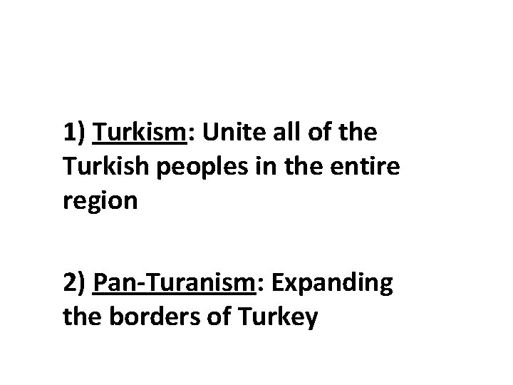 1) Turkism: Unite all of the Turkish peoples in the entire region 2) Pan-Turanism: 1) Turkism: Unite all of the Turkish peoples in the entire region 2) Pan-Turanism: