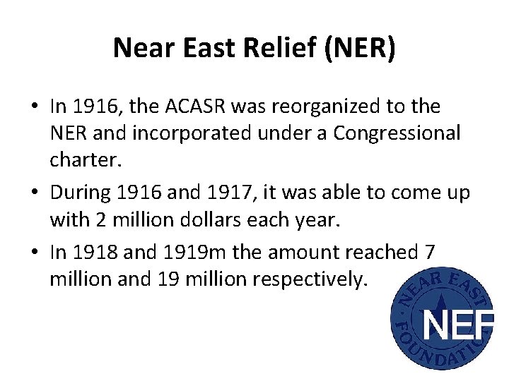 Near East Relief (NER) • In 1916, the ACASR was reorganized to the NER Near East Relief (NER) • In 1916, the ACASR was reorganized to the NER