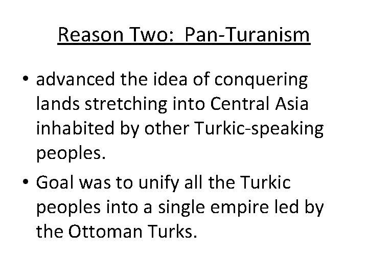 Reason Two: Pan-Turanism • advanced the idea of conquering lands stretching into Central Asia Reason Two: Pan-Turanism • advanced the idea of conquering lands stretching into Central Asia