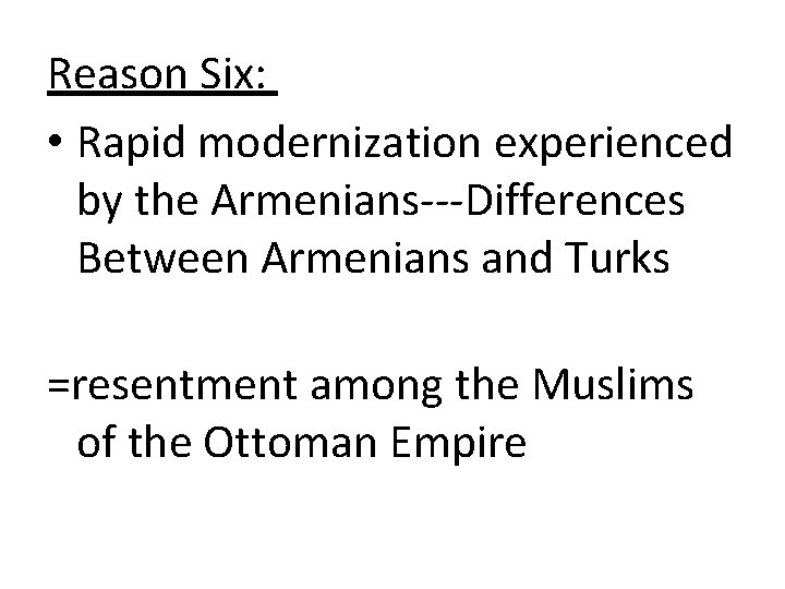 Reason Six: • Rapid modernization experienced by the Armenians---Differences Between Armenians and Turks =resentment Reason Six: • Rapid modernization experienced by the Armenians---Differences Between Armenians and Turks =resentment