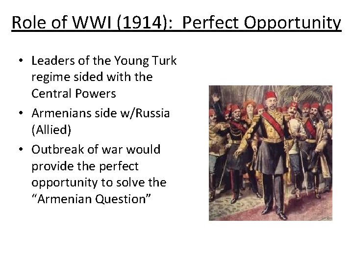 Role of WWI (1914): Perfect Opportunity • Leaders of the Young Turk regime sided Role of WWI (1914): Perfect Opportunity • Leaders of the Young Turk regime sided