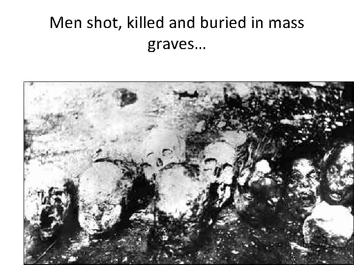 Men shot, killed and buried in mass graves… Men shot, killed and buried in mass graves…
