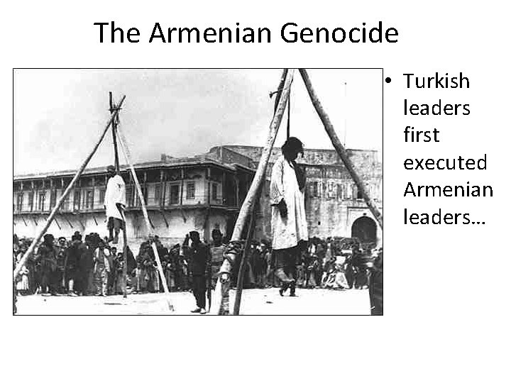The Armenian Genocide • Turkish leaders first executed Armenian leaders… The Armenian Genocide • Turkish leaders first executed Armenian leaders…