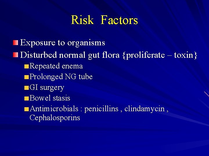 Risk Factors Exposure to organisms Disturbed normal gut flora {proliferate – toxin} Repeated enema