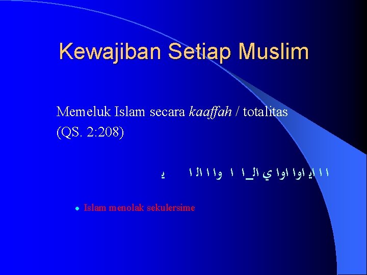 Kewajiban Setiap Muslim Memeluk Islam secara kaaffah / totalitas (QS. 2: 208) ﻳ ﺍﻟ