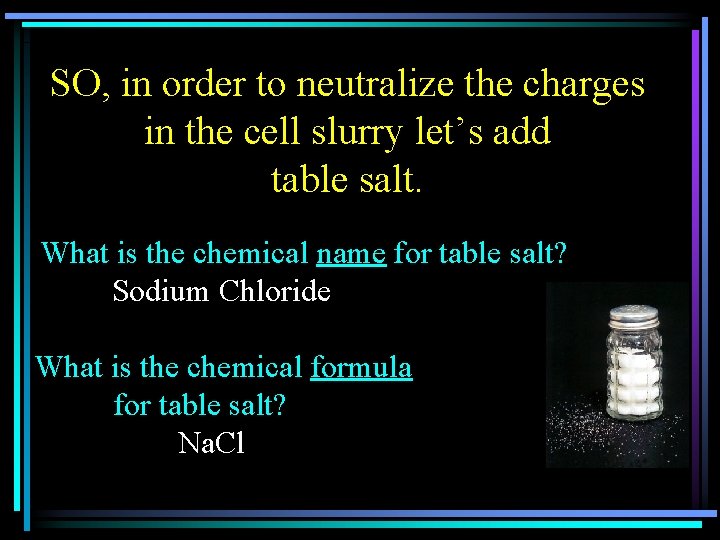 SO, in order to neutralize the charges in the cell slurry let’s add table