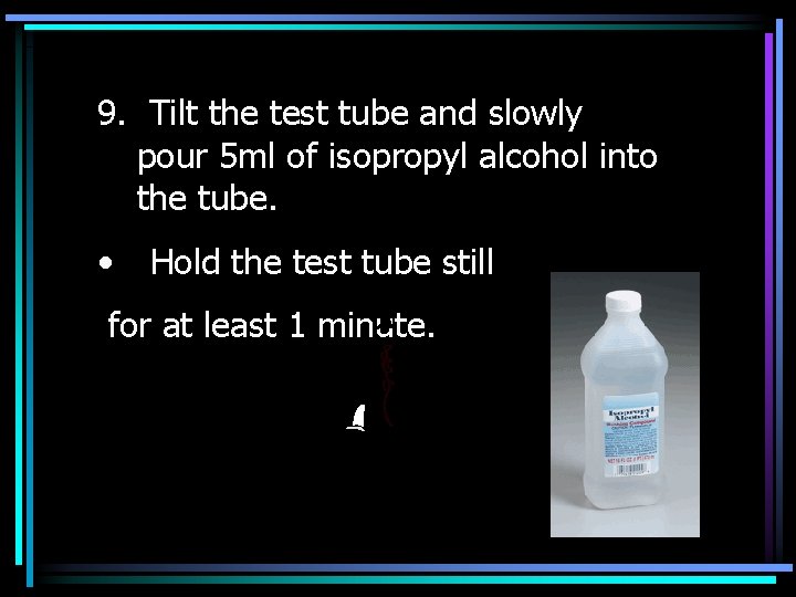 9. Tilt the test tube and slowly pour 5 ml of isopropyl alcohol into