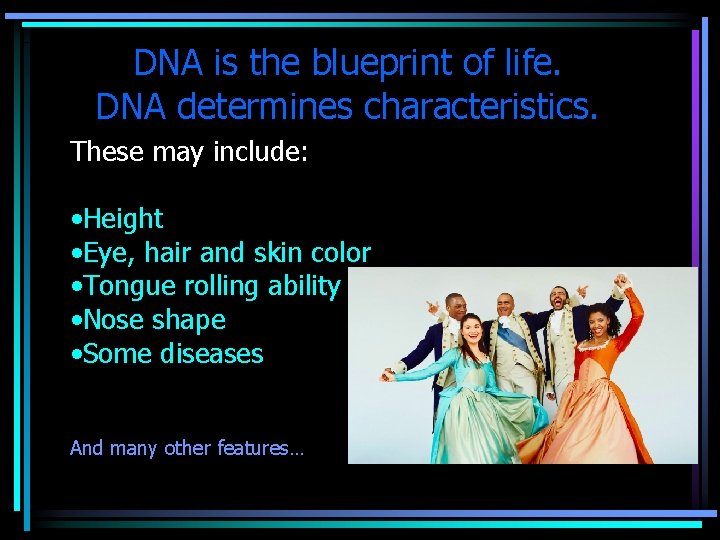 DNA is the blueprint of life. DNA determines characteristics. These may include: • Height