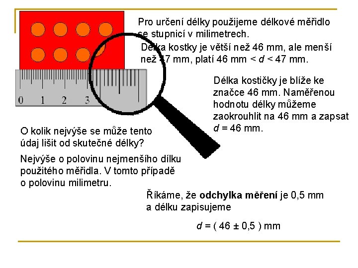 Pro určení délky použijeme délkové měřidlo se stupnicí v milimetrech. Délka kostky je větší