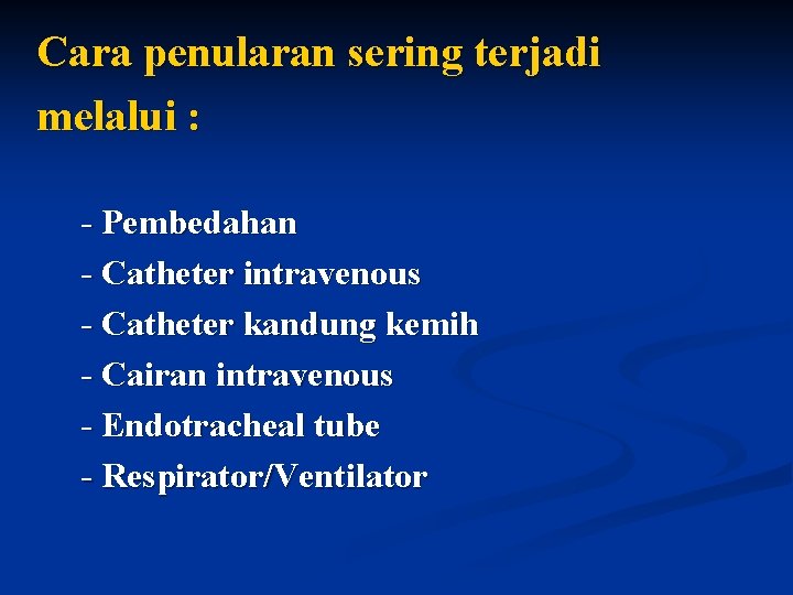 Cara penularan sering terjadi melalui : - Pembedahan - Catheter intravenous - Catheter kandung