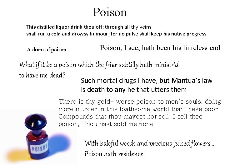 Poison This distilled liquor drink thou off: through all thy veins shall run a