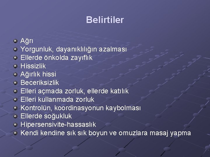 Belirtiler Ağrı Yorgunluk, dayanıklılığın azalması Ellerde önkolda zayıflık Hissizlik Ağırlık hissi Beceriksizlik Elleri açmada