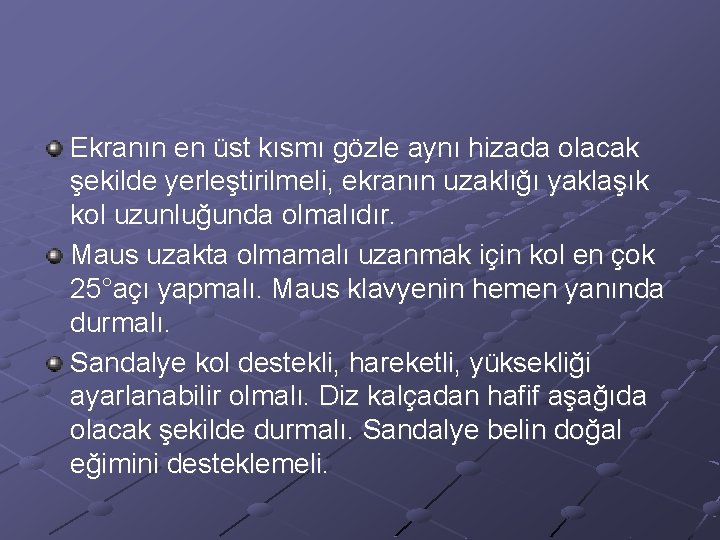 Ekranın en üst kısmı gözle aynı hizada olacak şekilde yerleştirilmeli, ekranın uzaklığı yaklaşık kol