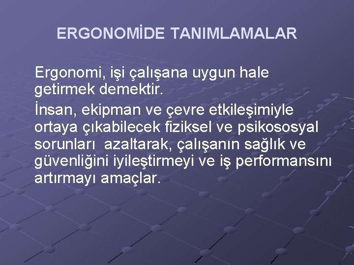 ERGONOMİDE TANIMLAMALAR Ergonomi, işi çalışana uygun hale getirmek demektir. İnsan, ekipman ve çevre etkileşimiyle