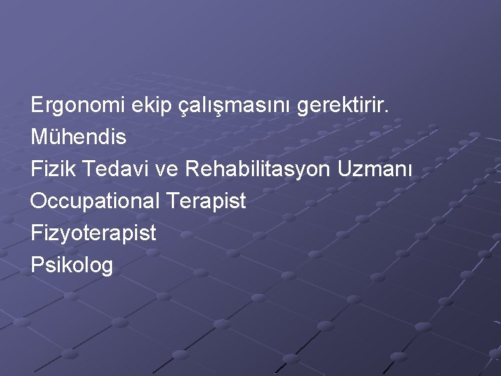 Ergonomi ekip çalışmasını gerektirir. Mühendis Fizik Tedavi ve Rehabilitasyon Uzmanı Occupational Terapist Fizyoterapist Psikolog