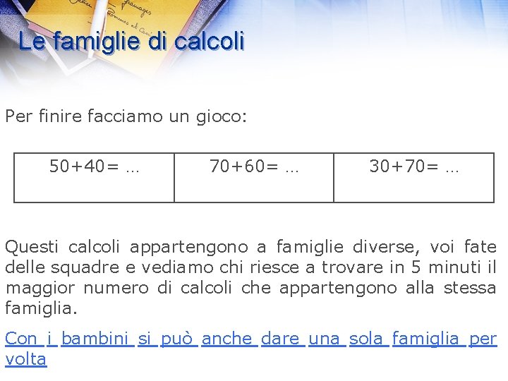 Le famiglie di calcoli Per finire facciamo un gioco: 50+40= … 70+60= … 30+70=