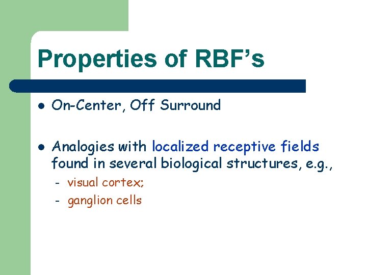 Properties of RBF’s l l On-Center, Off Surround Analogies with localized receptive fields found Properties of RBF’s l l On-Center, Off Surround Analogies with localized receptive fields found