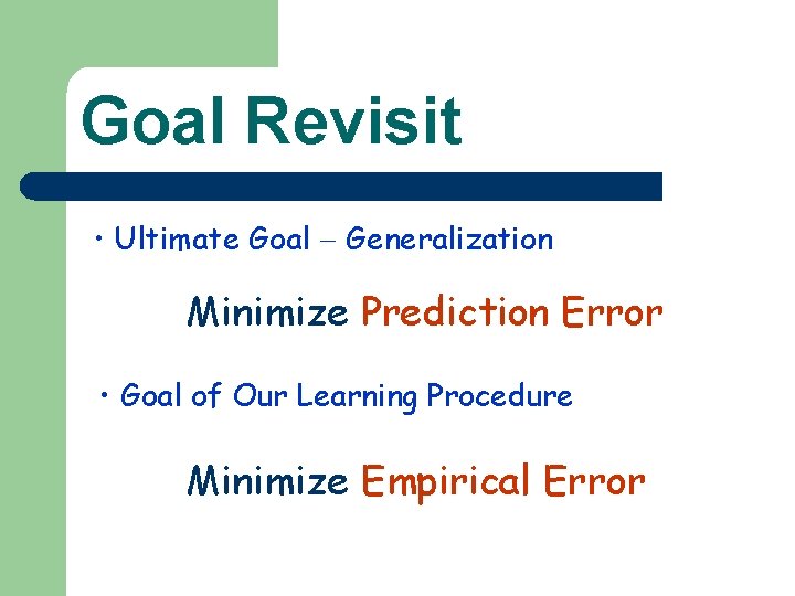 Goal Revisit • Ultimate Goal Generalization Minimize Prediction Error • Goal of Our Learning Goal Revisit • Ultimate Goal Generalization Minimize Prediction Error • Goal of Our Learning