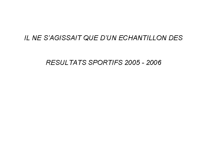 IL NE S’AGISSAIT QUE D’UN ECHANTILLON DES RESULTATS SPORTIFS 2005 - 2006 