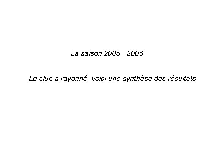 La saison 2005 - 2006 Le club a rayonné, voici une synthèse des résultats