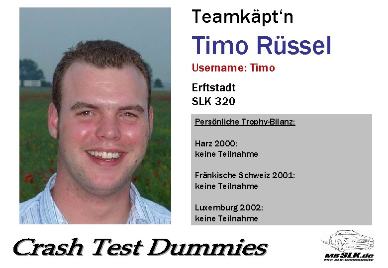 Teamkäpt‘n Timo Rüssel Username: Timo Erftstadt SLK 320 Persönliche Trophy-Bilanz: Harz 2000: keine Teilnahme