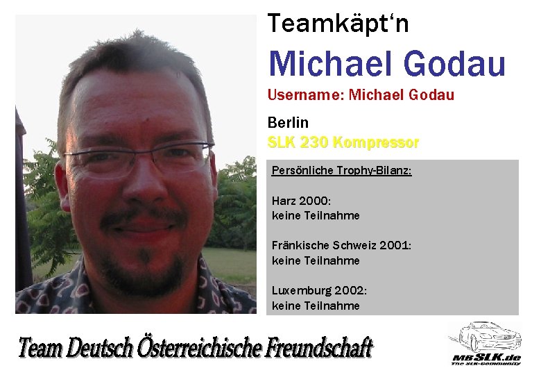 Teamkäpt‘n Michael Godau Username: Michael Godau Berlin SLK 230 Kompressor Persönliche Trophy-Bilanz: Harz 2000: