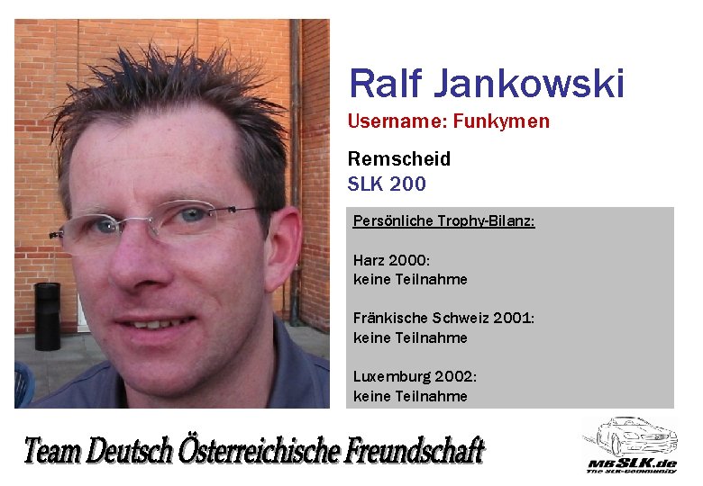 Ralf Jankowski Username: Funkymen Remscheid SLK 200 Persönliche Trophy-Bilanz: Harz 2000: keine Teilnahme Fränkische