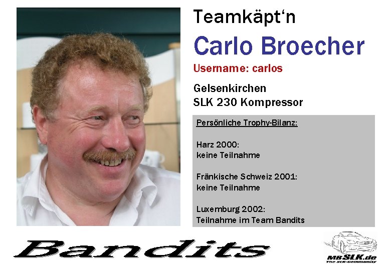 Teamkäpt‘n Carlo Broecher Username: carlos Gelsenkirchen SLK 230 Kompressor Persönliche Trophy-Bilanz: Harz 2000: keine