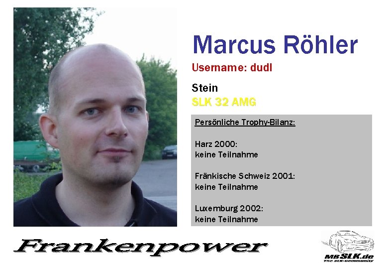 Marcus Röhler Username: dudl Stein SLK 32 AMG Persönliche Trophy-Bilanz: Harz 2000: keine Teilnahme