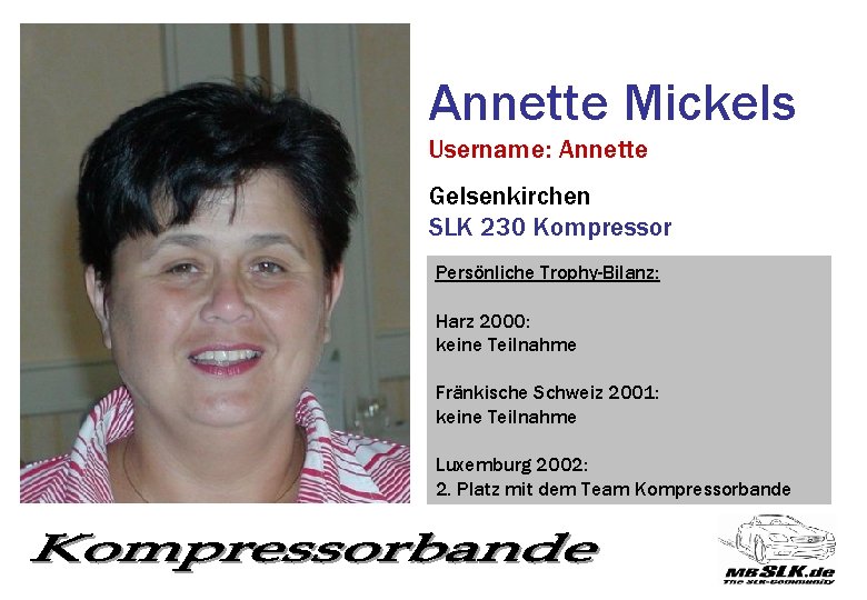 Annette Mickels Username: Annette Gelsenkirchen SLK 230 Kompressor Persönliche Trophy-Bilanz: Harz 2000: keine Teilnahme