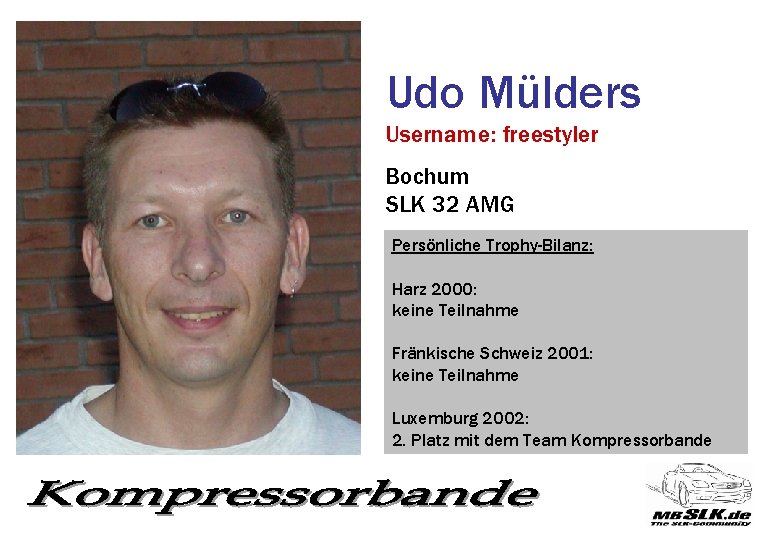 Udo Mülders Username: freestyler Bochum SLK 32 AMG Persönliche Trophy-Bilanz: Harz 2000: keine Teilnahme