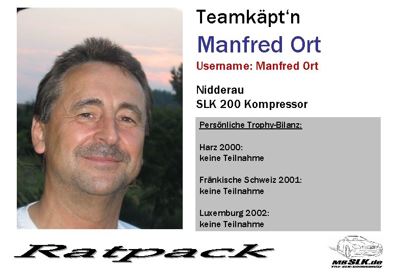 Teamkäpt‘n Manfred Ort Username: Manfred Ort Nidderau SLK 200 Kompressor Persönliche Trophy-Bilanz: Harz 2000: