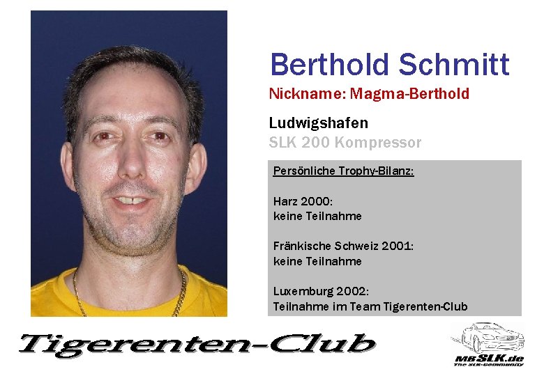 Berthold Schmitt Nickname: Magma-Berthold Ludwigshafen SLK 200 Kompressor Persönliche Trophy-Bilanz: Harz 2000: keine Teilnahme