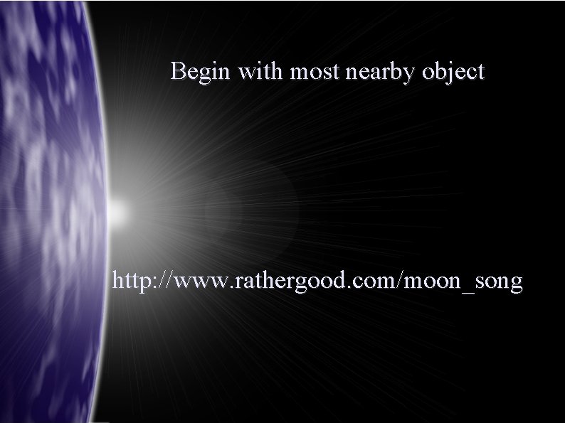Begin with most nearby object http: //www. rathergood. com/moon_song 
