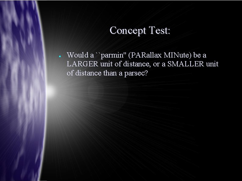 Concept Test: ● Would a ``parmin'' (PARallax MINute) be a LARGER unit of distance,