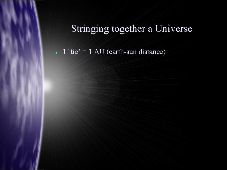 Stringing together a Universe ● 1 `tic’ = 1 AU (earth-sun distance) 